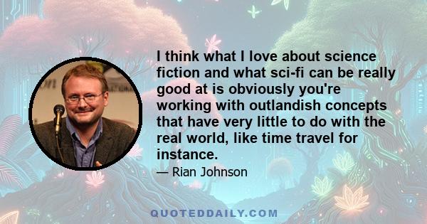 I think what I love about science fiction and what sci-fi can be really good at is obviously you're working with outlandish concepts that have very little to do with the real world, like time travel for instance.