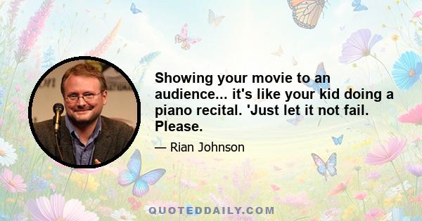 Showing your movie to an audience... it's like your kid doing a piano recital. 'Just let it not fail. Please.