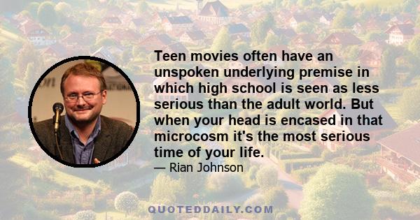 Teen movies often have an unspoken underlying premise in which high school is seen as less serious than the adult world. But when your head is encased in that microcosm it's the most serious time of your life.