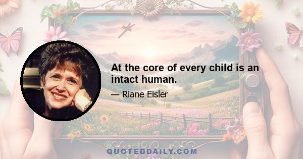 At the core of every child is an intact human.