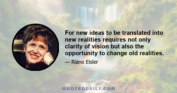 For new ideas to be translated into new realities requires not only clarity of vision but also the opportunity to change old realities.