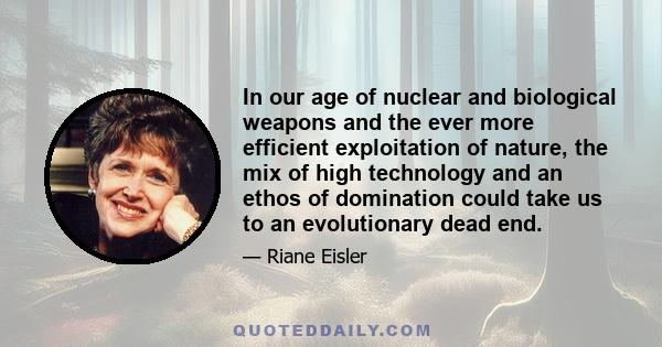 In our age of nuclear and biological weapons and the ever more efficient exploitation of nature, the mix of high technology and an ethos of domination could take us to an evolutionary dead end.