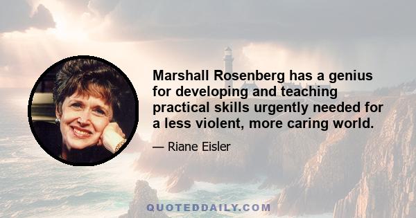 Marshall Rosenberg has a genius for developing and teaching practical skills urgently needed for a less violent, more caring world.