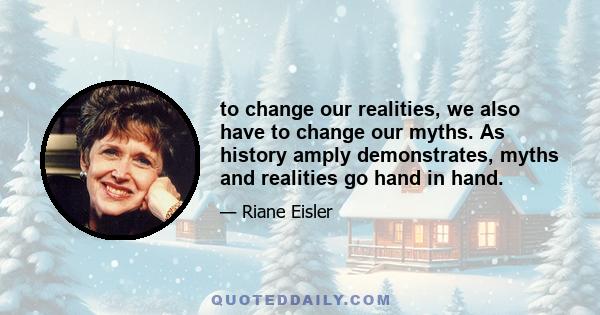 to change our realities, we also have to change our myths. As history amply demonstrates, myths and realities go hand in hand.