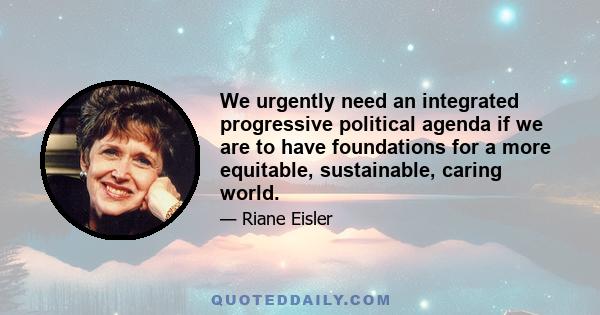 We urgently need an integrated progressive political agenda if we are to have foundations for a more equitable, sustainable, caring world.