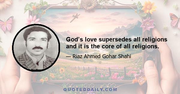 God’s love supersedes all religions and it is the core of all religions.