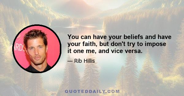 You can have your beliefs and have your faith, but don't try to impose it one me, and vice versa.