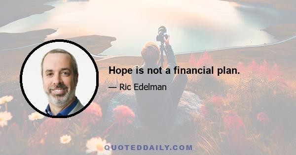 Hope is not a financial plan.