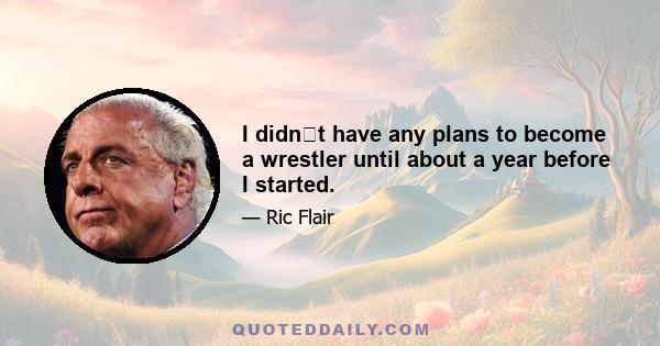 I didnt have any plans to become a wrestler until about a year before I started.