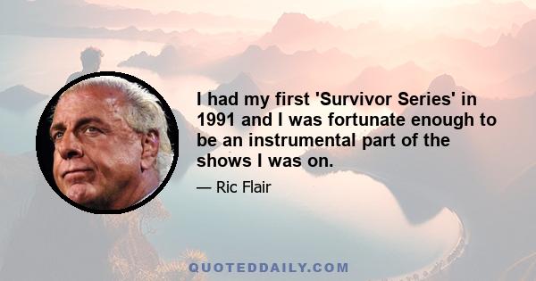 I had my first 'Survivor Series' in 1991 and I was fortunate enough to be an instrumental part of the shows I was on.