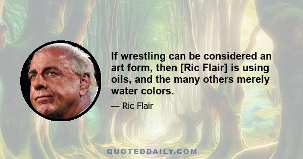 If wrestling can be considered an art form, then [Ric Flair] is using oils, and the many others merely water colors.