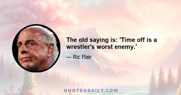 The old saying is: 'Time off is a wrestler's worst enemy.'