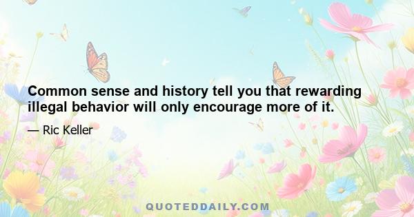 Common sense and history tell you that rewarding illegal behavior will only encourage more of it.