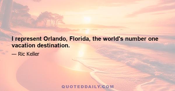 I represent Orlando, Florida, the world's number one vacation destination.