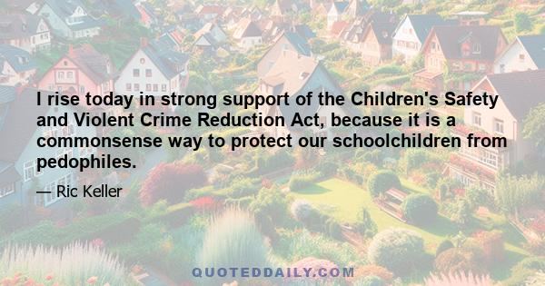 I rise today in strong support of the Children's Safety and Violent Crime Reduction Act, because it is a commonsense way to protect our schoolchildren from pedophiles.