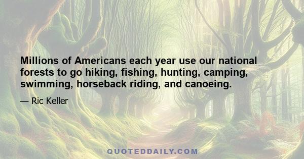 Millions of Americans each year use our national forests to go hiking, fishing, hunting, camping, swimming, horseback riding, and canoeing.