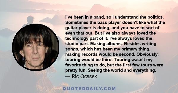 I've been in a band, so I understand the politics. Sometimes the bass player doesn't like what the guitar player is doing, and you have to sort of even that out. But I've also always loved the technology part of it.