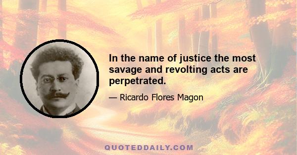 In the name of justice the most savage and revolting acts are perpetrated.