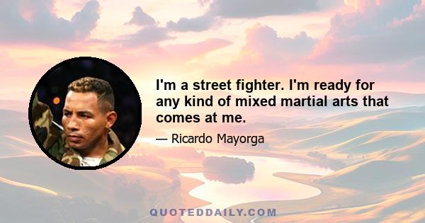 I'm a street fighter. I'm ready for any kind of mixed martial arts that comes at me.