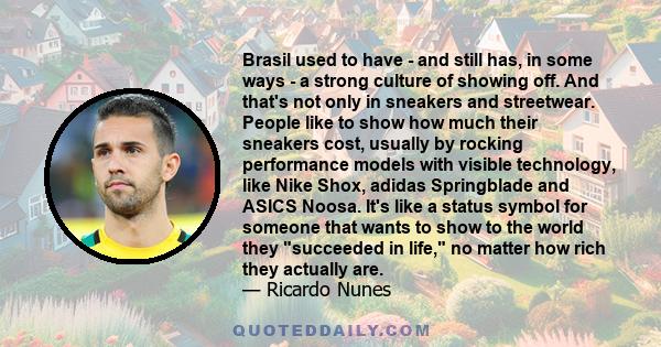 Brasil used to have - and still has, in some ways - a strong culture of showing off. And that's not only in sneakers and streetwear. People like to show how much their sneakers cost, usually by rocking performance