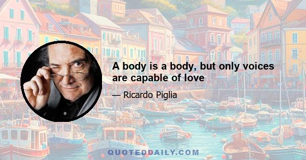 A body is a body, but only voices are capable of love