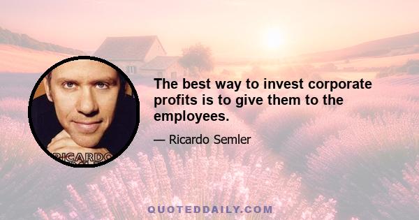 The best way to invest corporate profits is to give them to the employees.