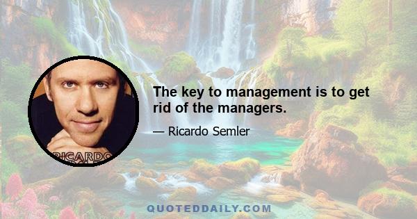 The key to management is to get rid of the managers.