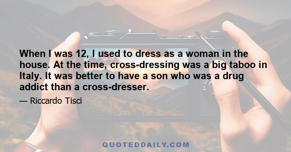 When I was 12, I used to dress as a woman in the house. At the time, cross-dressing was a big taboo in Italy. It was better to have a son who was a drug addict than a cross-dresser.