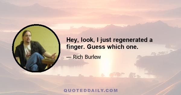 Hey, look, I just regenerated a finger. Guess which one.