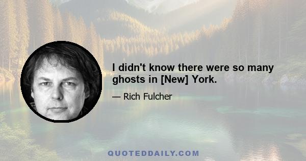 I didn't know there were so many ghosts in [New] York.