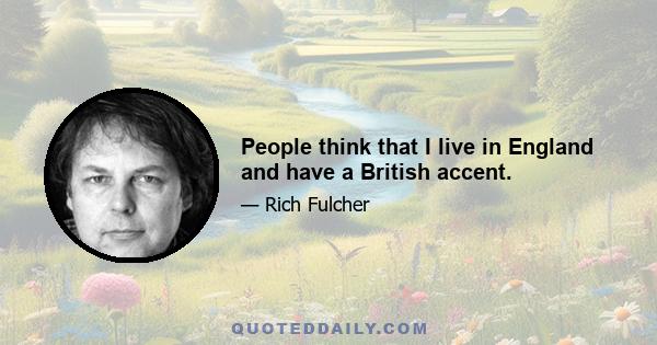 People think that I live in England and have a British accent.