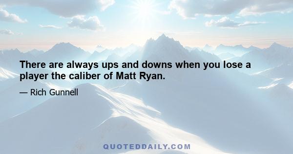 There are always ups and downs when you lose a player the caliber of Matt Ryan.