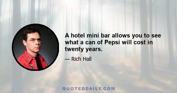 A hotel mini bar allows you to see what a can of Pepsi will cost in twenty years.