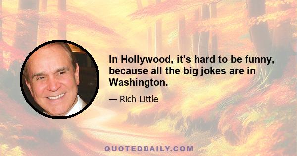 In Hollywood, it's hard to be funny, because all the big jokes are in Washington.