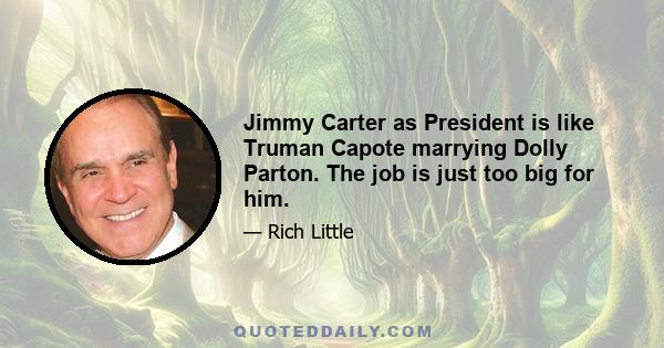 Jimmy Carter as President is like Truman Capote marrying Dolly Parton. The job is just too big for him.