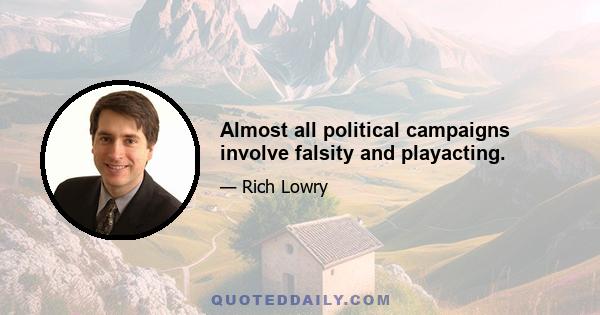 Almost all political campaigns involve falsity and playacting.