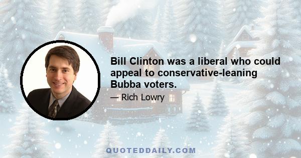 Bill Clinton was a liberal who could appeal to conservative-leaning Bubba voters.