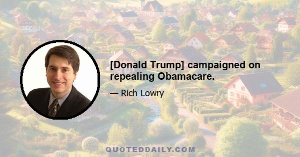 [Donald Trump] campaigned on repealing Obamacare.