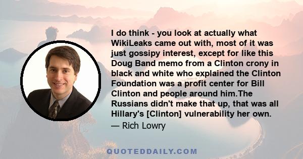 I do think - you look at actually what WikiLeaks came out with, most of it was just gossipy interest, except for like this Doug Band memo from a Clinton crony in black and white who explained the Clinton Foundation was