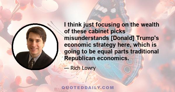 I think just focusing on the wealth of these cabinet picks misunderstands [Donald] Trump's economic strategy here, which is going to be equal parts traditional Republican economics.