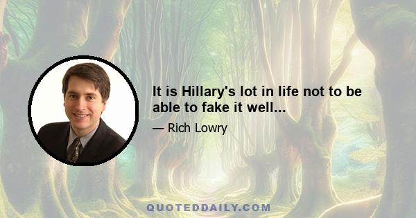 It is Hillary's lot in life not to be able to fake it well...