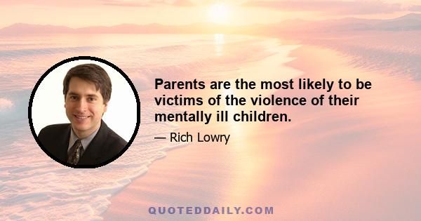 Parents are the most likely to be victims of the violence of their mentally ill children.