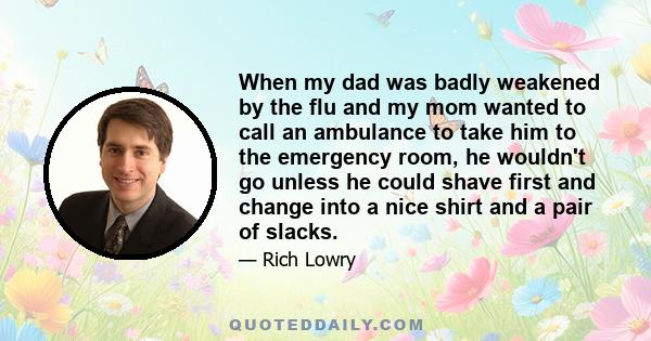 When my dad was badly weakened by the flu and my mom wanted to call an ambulance to take him to the emergency room, he wouldn't go unless he could shave first and change into a nice shirt and a pair of slacks.