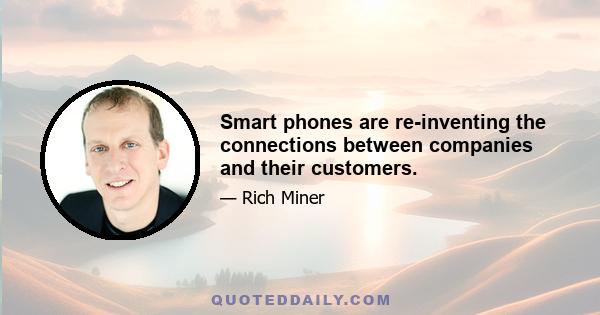 Smart phones are re-inventing the connections between companies and their customers.