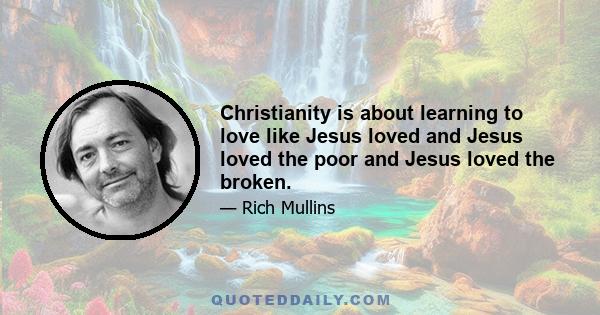 Christianity is about learning to love like Jesus loved and Jesus loved the poor and Jesus loved the broken.