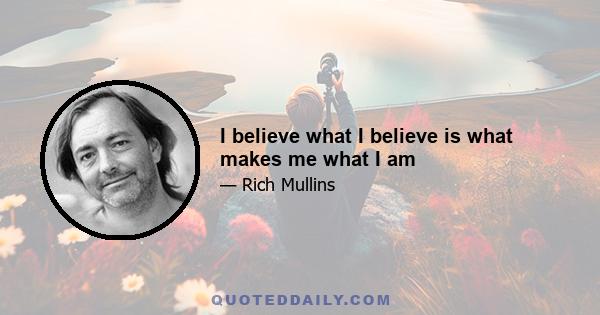 I believe what I believe is what makes me what I am