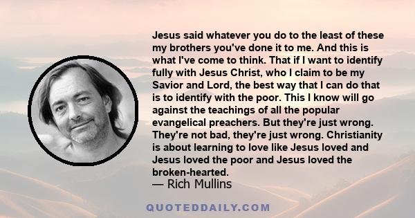 Jesus said whatever you do to the least of these my brothers you've done it to me. And this is what I've come to think. That if I want to identify fully with Jesus Christ, who I claim to be my Savior and Lord, the best