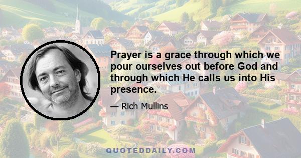 Prayer is a grace through which we pour ourselves out before God and through which He calls us into His presence.