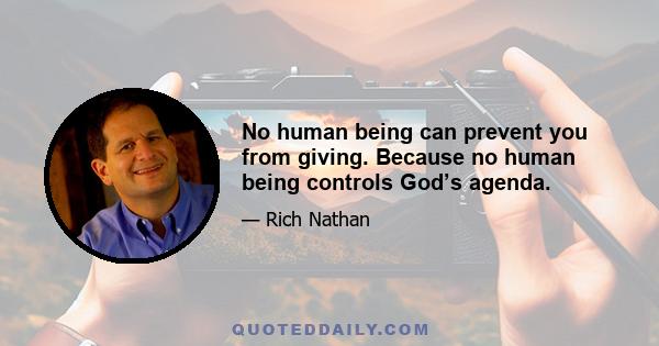 No human being can prevent you from giving. Because no human being controls God’s agenda.