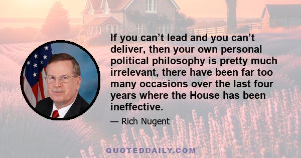 If you can’t lead and you can’t deliver, then your own personal political philosophy is pretty much irrelevant, there have been far too many occasions over the last four years where the House has been ineffective.